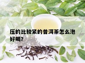 压的比较紧的普洱茶怎么泡好喝？