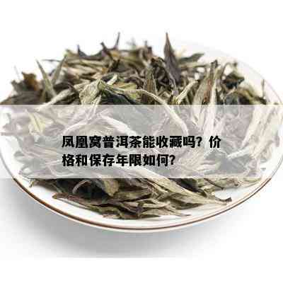 凤凰窝普洱茶能收藏吗？价格和保存年限如何？