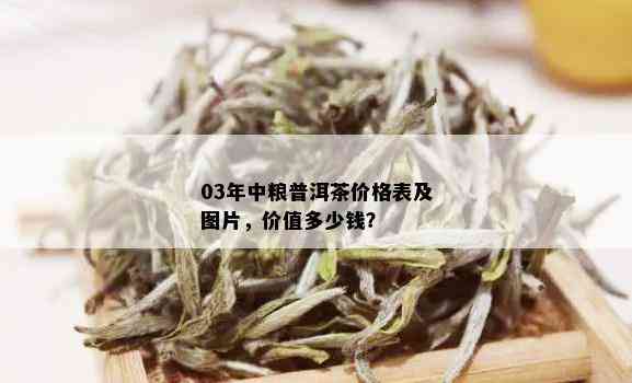 03年中粮普洱茶价格表及图片，价值多少钱？