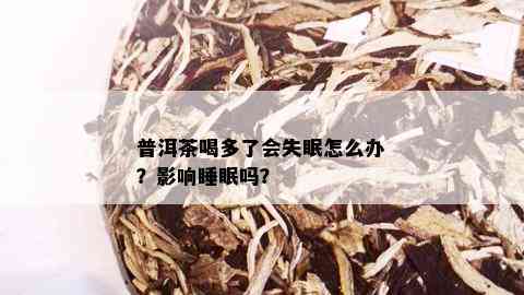 普洱茶喝多了会失眠怎么办？影响睡眠吗？