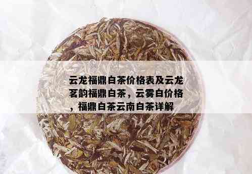 云龙福鼎白茶价格表及云龙茗韵福鼎白茶，云雾白价格，福鼎白茶云南白茶详解