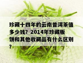 珍藏十四年的云南普洱茶值多少钱？2014年珍藏版饼和其他收藏品有什么区别？