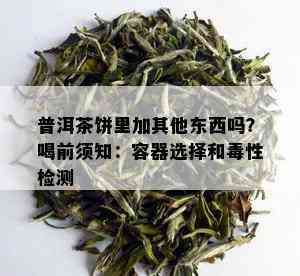 普洱茶饼里加其他东西吗？喝前须知：容器选择和性检测