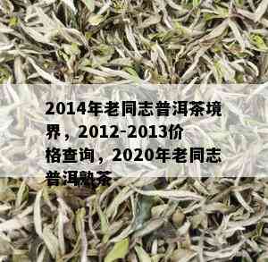 2014年老同志普洱茶境界，2012-2013价格查询，2020年老同志普洱熟茶