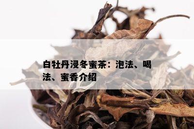 白牡丹浸冬蜜茶：泡法、喝法、蜜香介绍