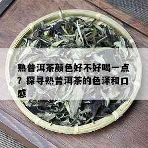 熟普洱茶颜色好不好喝一点？探寻熟普洱茶的色泽和口感