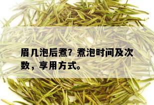 眉几泡后煮？煮泡时间及次数，享用方式。