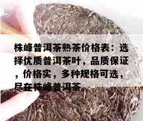 株峰普洱茶熟茶价格表：选择优质普洱茶叶，品质保证，价格实，多种规格可选，尽在株峰普洱茶。