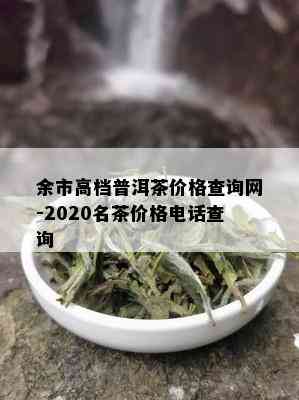 余市高档普洱茶价格查询网-2020名茶价格电话查询