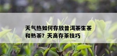 天气热如何存放普洱茶生茶和熟茶？天高存茶技巧