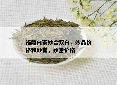 福鼎白茶妙合双白，妙品价格和妙誉，妙堂价格