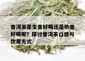 普洱茶是生普好喝还是熟普好喝呢？探讨普洱茶口感与饮用方式