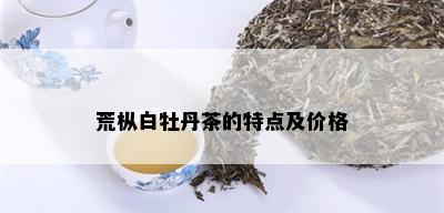 荒枞白牡丹茶的特点及价格