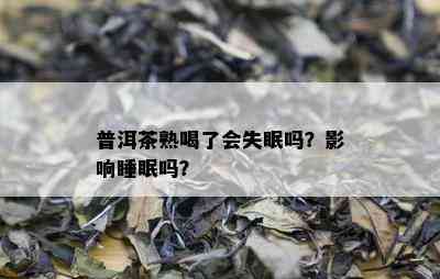 普洱茶熟喝了会失眠吗？影响睡眠吗？