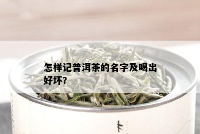 怎样记普洱茶的名字及喝出好坏？