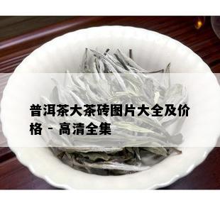 普洱茶大茶砖图片大全及价格 - 高清全集