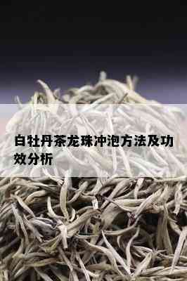 白牡丹茶龙珠冲泡方法及功效分析