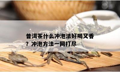 普洱茶什么冲泡法好喝又香？冲泡方法一网打尽