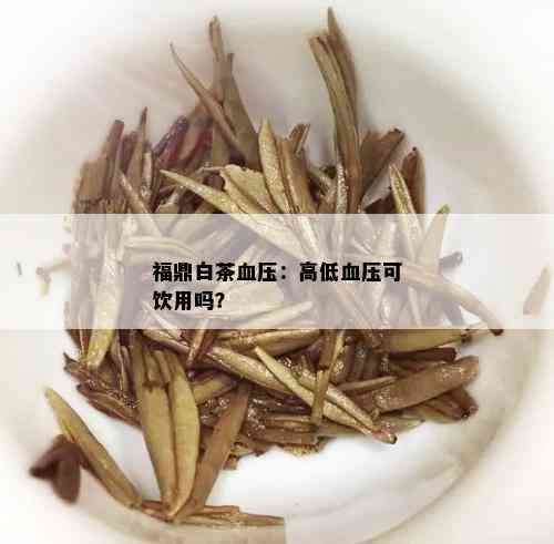 福鼎白茶血压：高低血压可饮用吗？