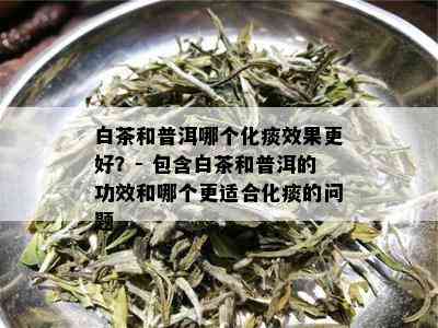 白茶和普洱哪个化痰效果更好？- 包含白茶和普洱的功效和哪个更适合化痰的问题