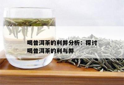 喝普洱茶的利弊分析：探讨喝普洱茶的利与弊