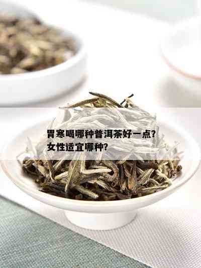 胃寒喝哪种普洱茶好一点？女性适宜哪种？