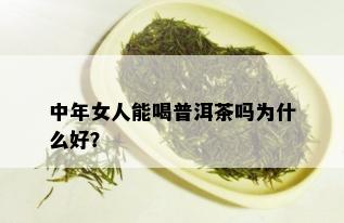 中年女人能喝普洱茶吗为什么好？