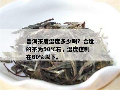 普洱茶度湿度多少喝？合适的茶为90℃右，湿度控制在60%以下。