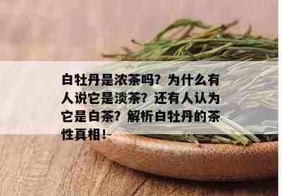 白牡丹是浓茶吗？为什么有人说它是淡茶？还有人认为它是白茶？解析白牡丹的茶性真相！