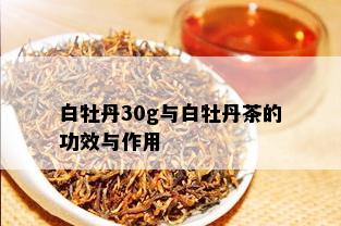 白牡丹30g与白牡丹茶的功效与作用