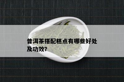 普洱茶搭配糕点有哪些好处及功效？