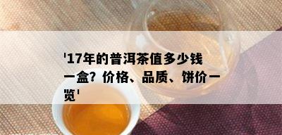 '17年的普洱茶值多少钱一盒？价格、品质、饼价一览'