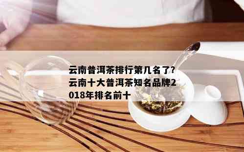 云南普洱茶排行第几名了？云南十大普洱茶知名品牌2018年排名前十