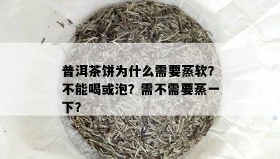 普洱茶饼为什么需要蒸软？不能喝或泡？需不需要蒸一下？