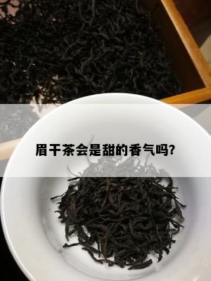 眉干茶会是甜的香气吗？