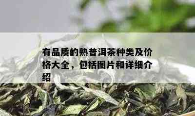 有品质的熟普洱茶种类及价格大全，包括图片和详细介绍