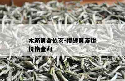 木箱眉畲依茗-福建眉茶饼价格查询