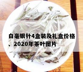 白毫银针4盒装及礼盒价格、2020年茶叶图片