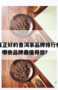 真正好的普洱茶品牌排行榜：哪些品牌最值得信？