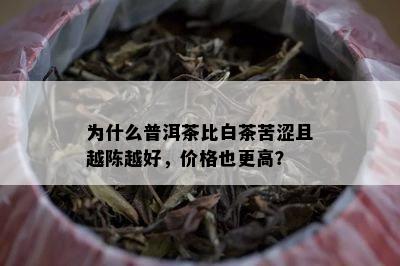 为什么普洱茶比白茶苦涩且越陈越好，价格也更高？