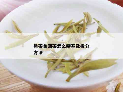 熟茶普洱茶怎么掰开及拆分方法