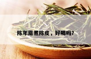 陈年眉煮陈皮，好喝吗？