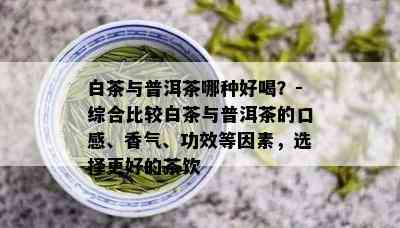 白茶与普洱茶哪种好喝？-综合比较白茶与普洱茶的口感、香气、功效等因素，选择更好的茶饮