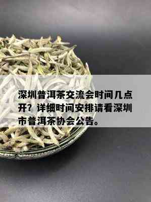 深圳普洱茶交流会时间几点开？详细时间安排请看深圳市普洱茶协会公告。