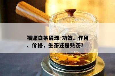 福鼎白茶眉球-功效、作用、价格，生茶还是熟茶？