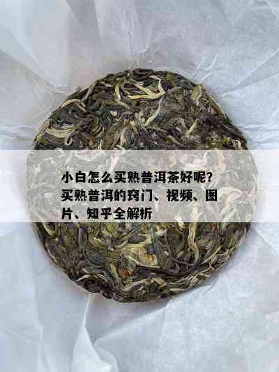 小白怎么买熟普洱茶好呢？买熟普洱的窍门、视频、图片、知乎全解析