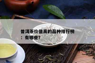 普洱茶价值高的品种排行榜：有哪些？