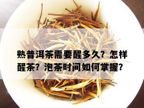 熟普洱茶需要醒多久？怎样醒茶？泡茶时间如何掌握？