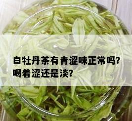 白牡丹茶有青涩味正常吗？喝着涩还是淡？