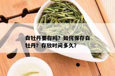 白牡丹要存吗？如何保存白牡丹？存放时间多久？